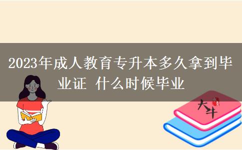 2023年成人教育專升本多久拿到畢業(yè)證 什么時候畢業(yè)