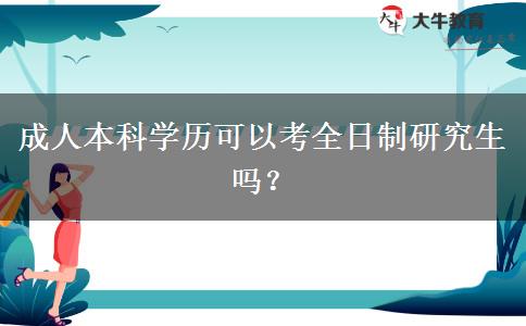 成人本科學(xué)歷可以考全日制研究生嗎？