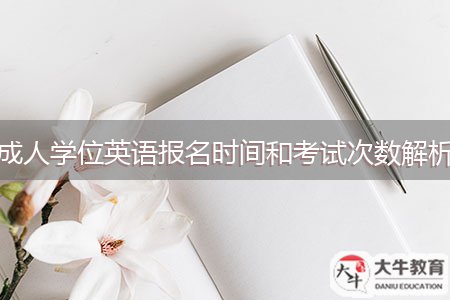 成人學(xué)位英語(yǔ)報(bào)名時(shí)間和考試次數(shù)解析