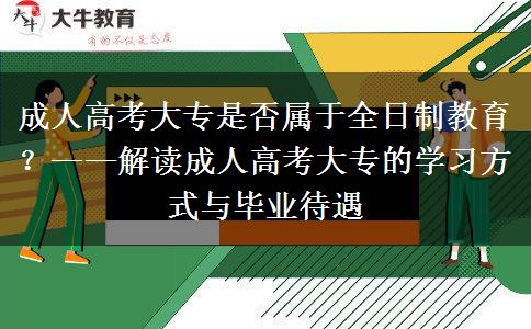 成人高考大專是否屬于全日制教育？——解讀成人高考大專的學(xué)習(xí)方式與畢業(yè)待遇