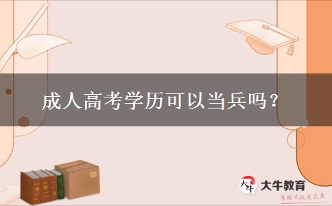 成人高考學(xué)歷可以當(dāng)兵嗎？