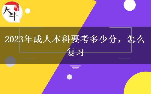 2023年成人本科要考多少分，怎么復(fù)習(xí)