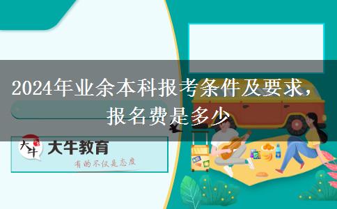 2024年業(yè)余本科報考條件及要求，報名費是多少