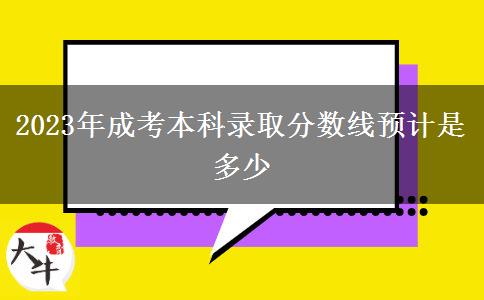 2023年成考本科錄取分?jǐn)?shù)線預(yù)計是多少