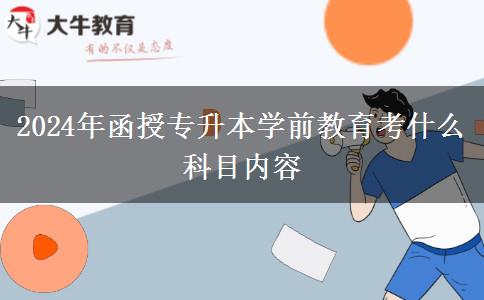 2024年函授專升本學(xué)前教育考什么科目?jī)?nèi)容