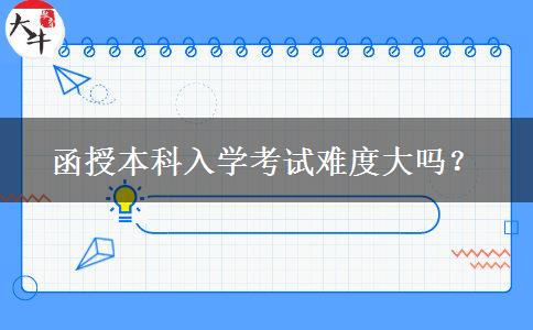 函授本科入學(xué)考試難度大嗎？