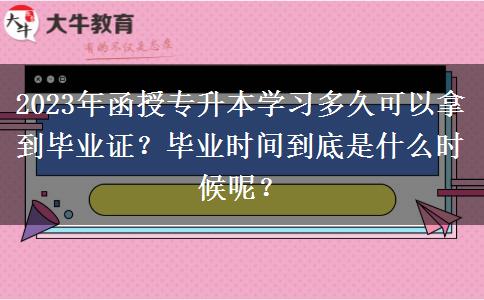 2023年函授專升本學(xué)習(xí)多久可以拿到畢業(yè)證？