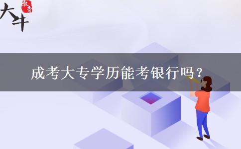 成考大專學(xué)歷能考銀行嗎？