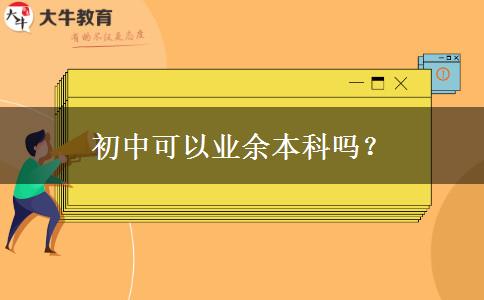 初中可以業(yè)余本科嗎？