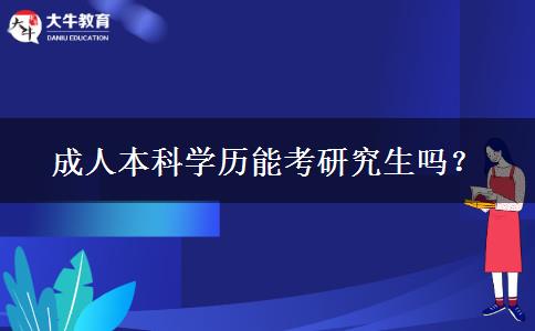 成人本科學(xué)歷能考研究生嗎？