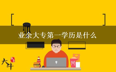 業(yè)余大專第一學歷是什么