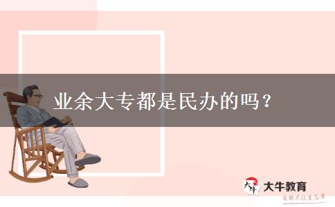 業(yè)余大專都是民辦的嗎？