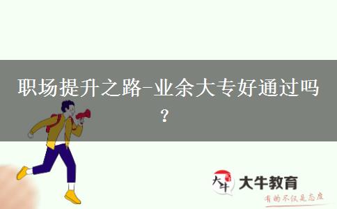 職場(chǎng)提升之路-業(yè)余大專好通過(guò)嗎？