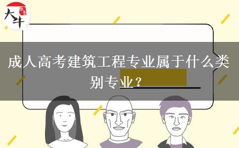 成人高考建筑工程專(zhuān)業(yè)屬于什么類(lèi)別專(zhuān)業(yè)？