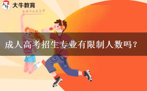 成人高考招生專業(yè)有限制人數(shù)嗎？