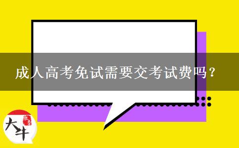 成人高考免試需要交考試費(fèi)嗎？