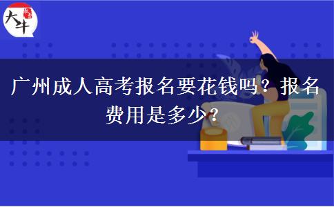 廣州成人高考報(bào)名要花錢嗎？報(bào)名費(fèi)用是多少？