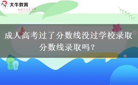 成人高考過了分?jǐn)?shù)線沒過學(xué)校錄取分?jǐn)?shù)線錄取嗎？