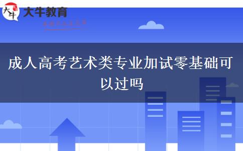 成人高考藝術類專業(yè)加試零基礎可以過嗎