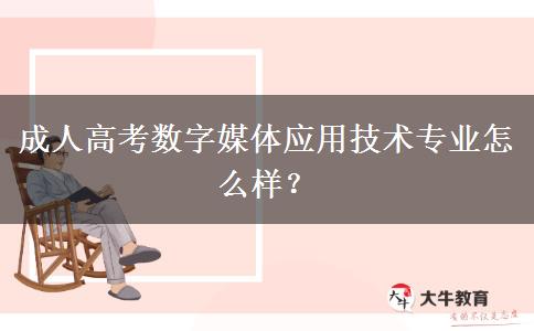 成人高考數(shù)字媒體應(yīng)用技術(shù)專業(yè)怎么樣？