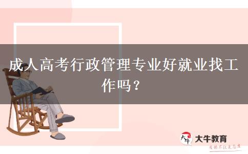 成人高考行政管理專業(yè)好就業(yè)找工作嗎？