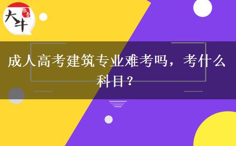 成人高考建筑專業(yè)難考嗎，考什么科目？