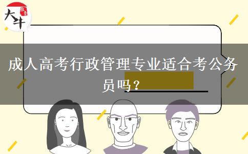 成人高考行政管理專業(yè)適合考公務(wù)員嗎？