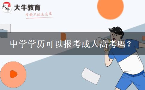 中學(xué)學(xué)歷可以報考成人高考嗎？