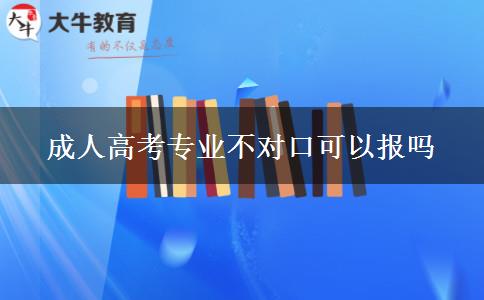 成人高考專業(yè)不對口可以報嗎