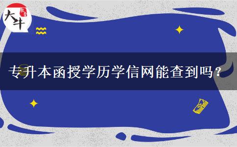 專升本函授學歷學信網(wǎng)能查到嗎？