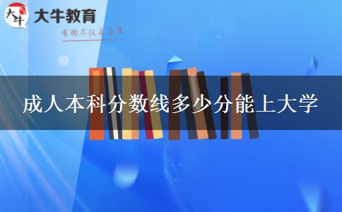 成人本科分?jǐn)?shù)線多少分能上大學(xué)