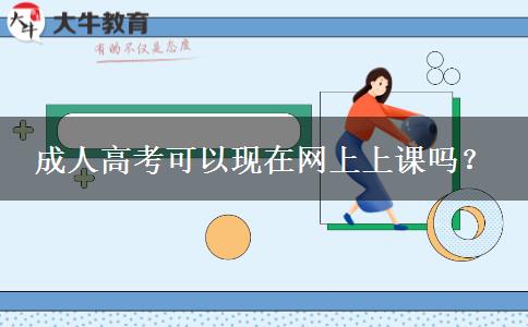 成人高考可以現(xiàn)在網(wǎng)上上課嗎？