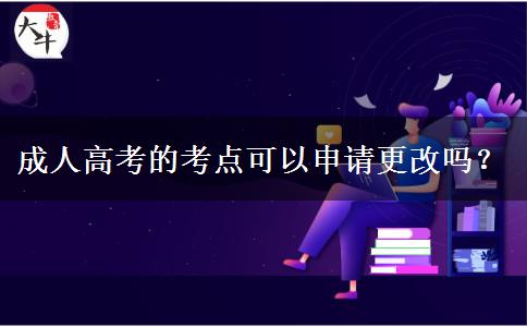 成人高考的考點可以申請更改嗎？