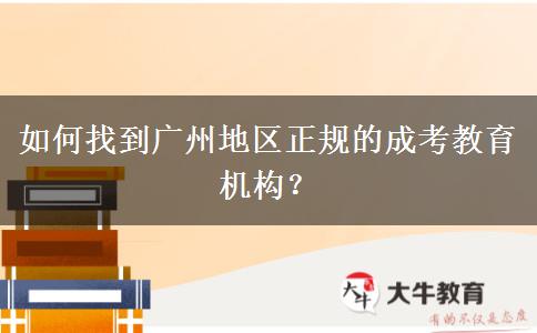 如何找到廣州地區(qū)正規(guī)的成考教育機構(gòu)？