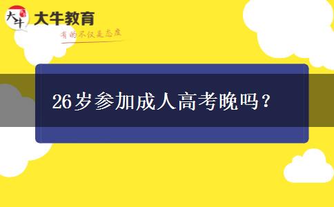 26歲參加成人高考晚嗎？