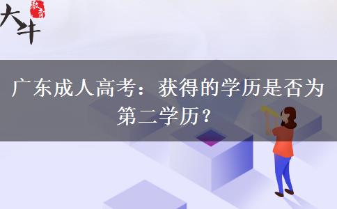 廣東成人高考：獲得的學(xué)歷是否為第二學(xué)歷？