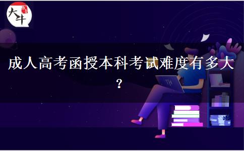 成人高考函授本科考試難度有多大？