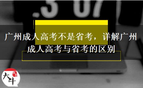 廣州成人高考不是省考，詳解廣州成人高考與省考的區(qū)別