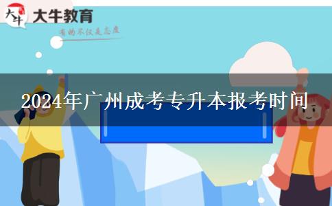 2024年廣州成考專升本報(bào)考時(shí)間