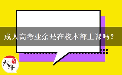 成人高考業(yè)余是在校本部上課嗎？