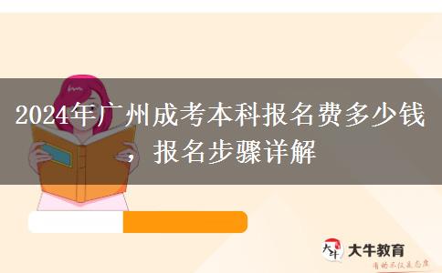 2024年廣州成考本科報(bào)名費(fèi)多少錢，報(bào)名步驟詳解