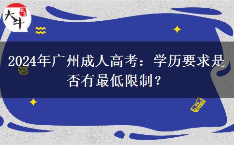 2024年廣州成人高考：學(xué)歷要求是否有最低限制？