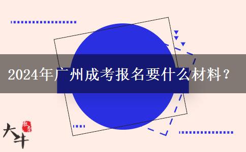 2024年廣州成考報名要什么材料？