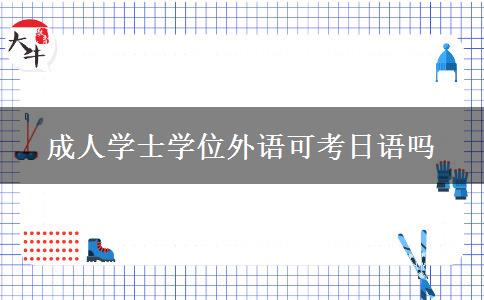 成人學(xué)士學(xué)位外語可考日語嗎