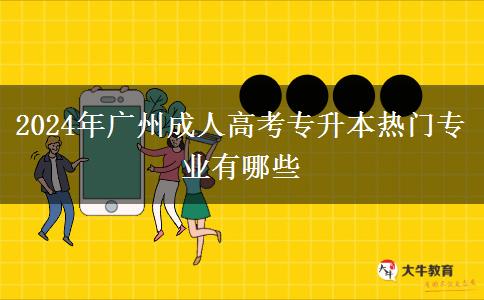 2024年廣州成人高考專升本熱門專業(yè)有哪些