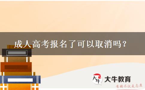 成人高考報(bào)名了可以取消嗎？