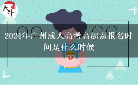 2024年廣州成人高考高起點報名時間是什么時候