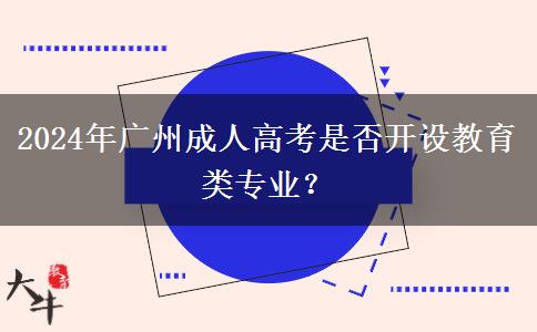 2024年廣州成人高考是否開設(shè)教育類專業(yè)？