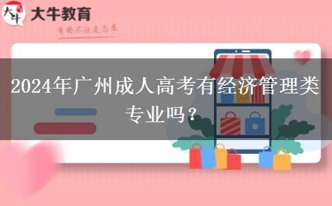 2024年廣州成人高考有經(jīng)濟(jì)管理類(lèi)專(zhuān)業(yè)嗎？