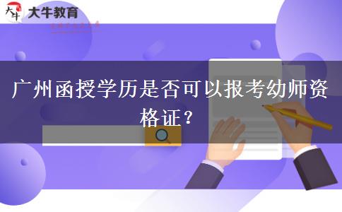 廣州函授學(xué)歷是否可以報(bào)考幼師資格證？